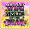 Mutant Alien Moles of the Dead